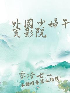 外国少妇午夜寂寞影院