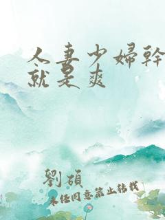 人妻少妇干起来就是爽