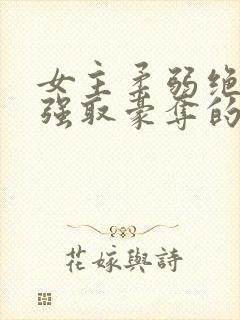 女主柔弱绝色被强取豪夺的总裁文