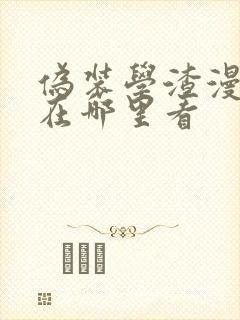 伪装学渣漫画版在哪里看