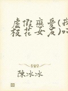 虚假恋爱(我将校花女友)呵呵哒