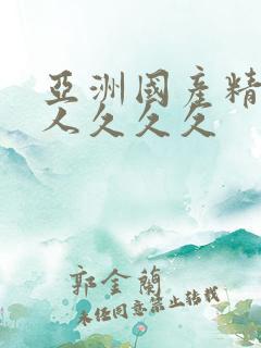 亚洲国产精品成人久久久