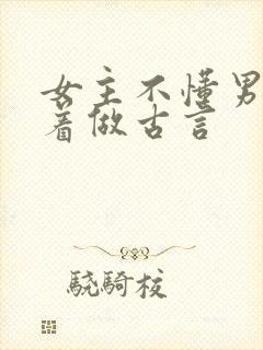 女主不懂男主骗着做古言