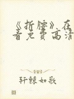 《折腰》在线观看免费高清