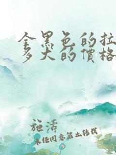 全黑色的拉布拉多犬的价格多少钱一只