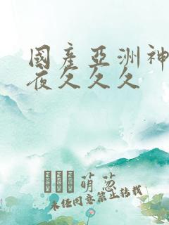 国产亚洲神马午夜久久久