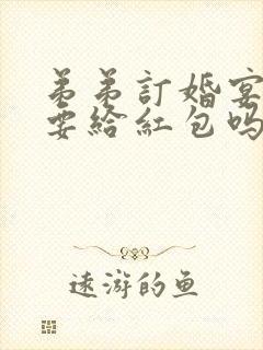 弟弟订婚宴姐姐要给红包吗