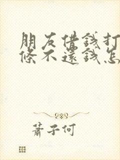 朋友借钱打了欠条不还钱怎么办