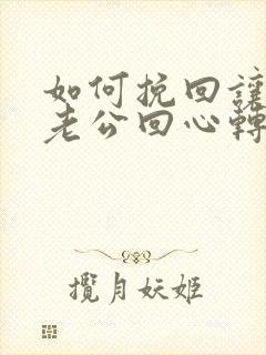 如何挽回让出轨老公回心转意