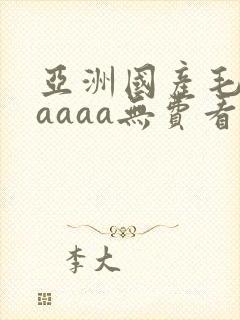 亚洲国产毛片aaaaa无费看