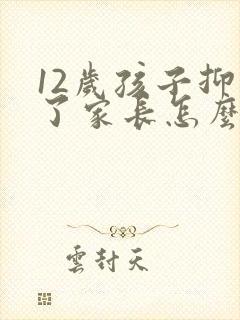12岁孩子抑郁了家长怎么办