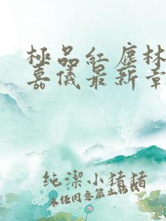 极品红尘林凡陈嘉仪最新章节