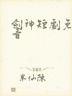 剑神短剧免费观看