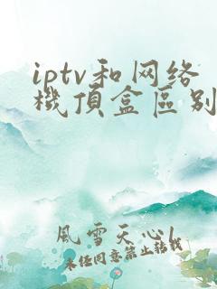 iptv和网络机顶盒区别