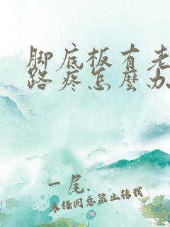 脚底板有老茧走路疼怎么办