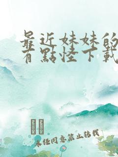 最近妹妹的样子有点怪下载