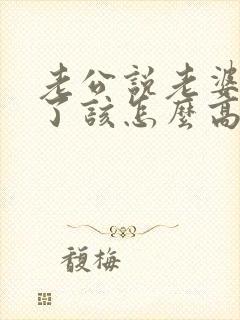 老公说老婆辛苦了该怎么高情商回复