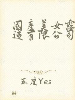 国产美女露出逼逼有限公司