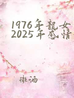 1976年龙女2025年感情婚姻
