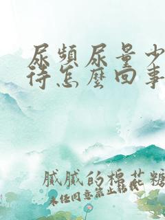 尿频尿量少尿等待怎么回事