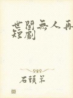 世间无人再似我短剧