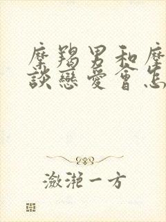 摩羯男和摩羯女谈恋爱会怎么样