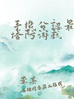 手机公认最好的塔防游戏