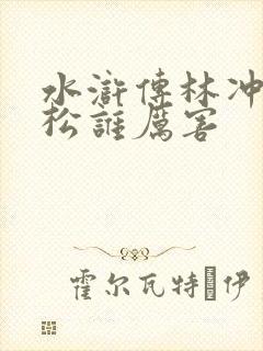 水浒传林冲和武松谁厉害