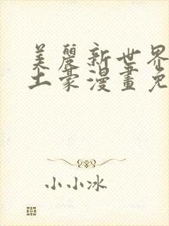 美丽新世界韩漫土豪漫画免费漫画在线