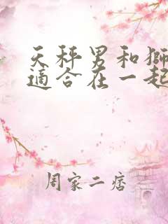 天秤男和狮子女适合在一起吗 天秤男和狮子女适合在一起吗