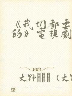 《我们都要好好的》电视剧免费观看
