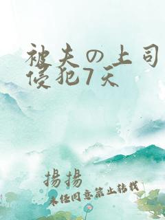被夫の上司持久侵犯7天