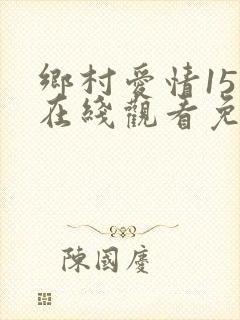 乡村爱情15部在线观看免费全集