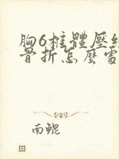 胸6椎体压缩性骨折怎么处理