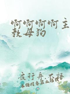 啊啊啊啊主人调教母狗