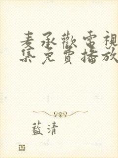 麦承欢电视剧全集免费播放在线观看第七集