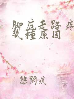脚底走路疼痛的几种原因