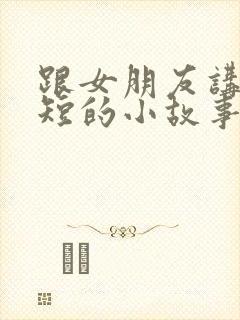 跟女朋友讲睡前短的小故事