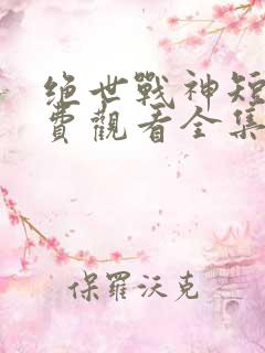 绝世战神短剧免费观看全集