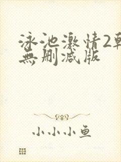 泳池激情2韩国无删减版