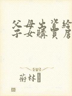 父母出资给婚后子女购买房子离婚财产分割