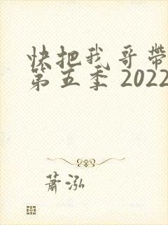 快把我哥带走 第五季 2022