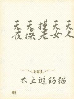 天天摸天天爽夜夜操老女人