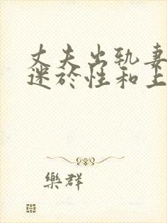 丈夫出轨妻子沉迷于性和上司