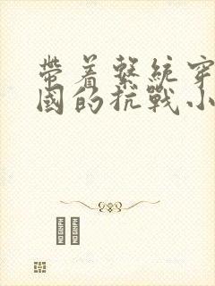 带着系统穿越民国的抗战小说
