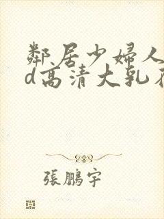 邻居少妇人妻hd高清大乳在线
