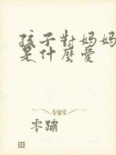 孩子对妈妈的爱是什么爱