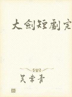 大剑短剧完整版