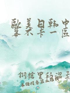 欧美日韩中文字幕不卡一区