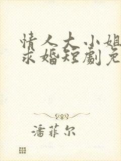 情人大小姐向我求婚短剧免费观看